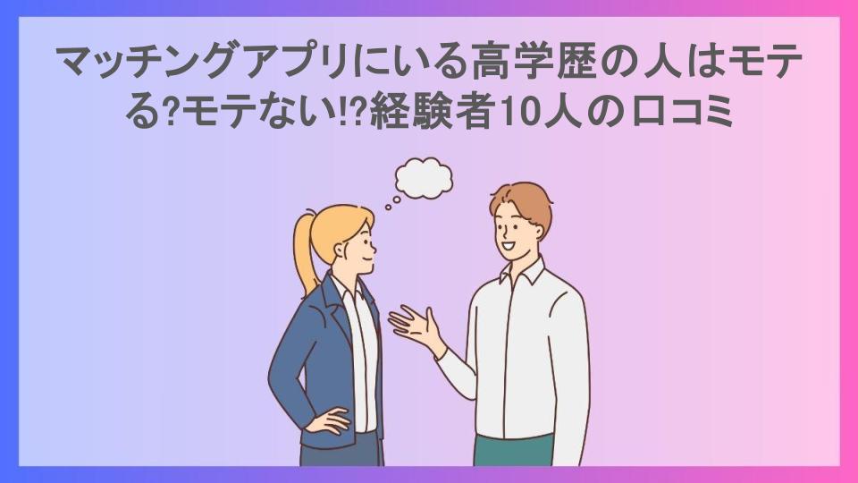 マッチングアプリにいる高学歴の人はモテる?モテない!?経験者10人の口コミ